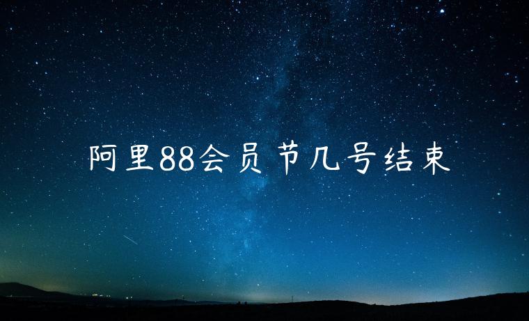 阿里88會(huì)員節(jié)幾號(hào)結(jié)束